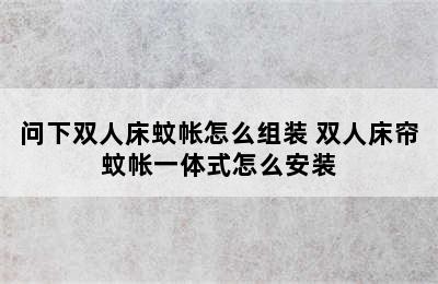 问下双人床蚊帐怎么组装 双人床帘蚊帐一体式怎么安装